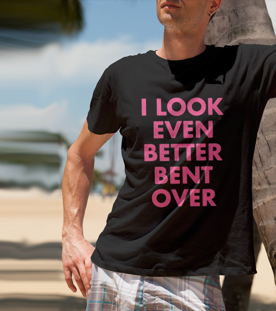 I Look Even Better Bent Over Bold Pink Block Text T-Shirt