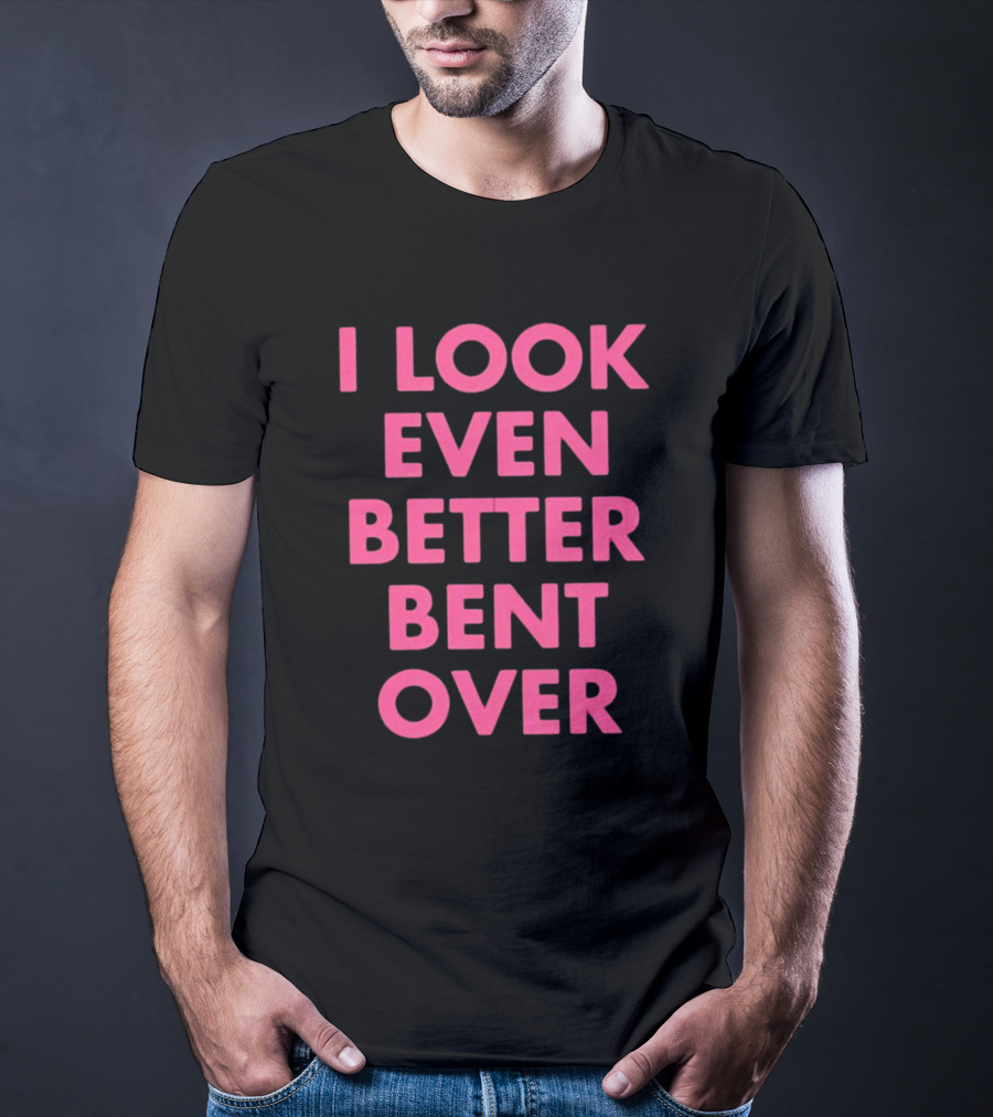 I Look Even Better Bent Over Bold Pink Block Text T-Shirt