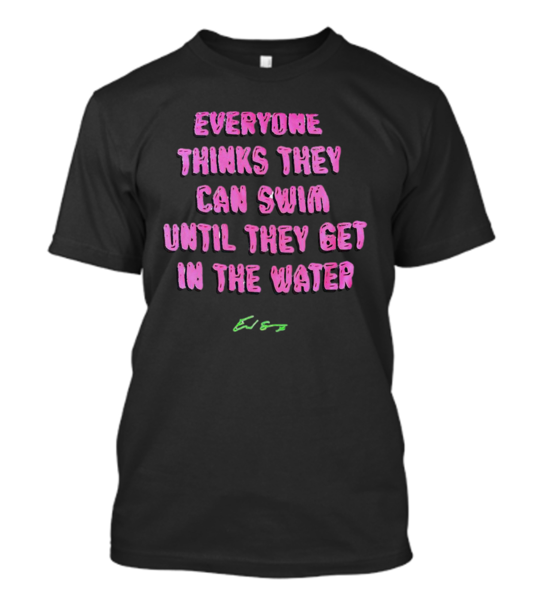 Everyone Thinks They Can Swim Until They Get In The Water T-Shirt
