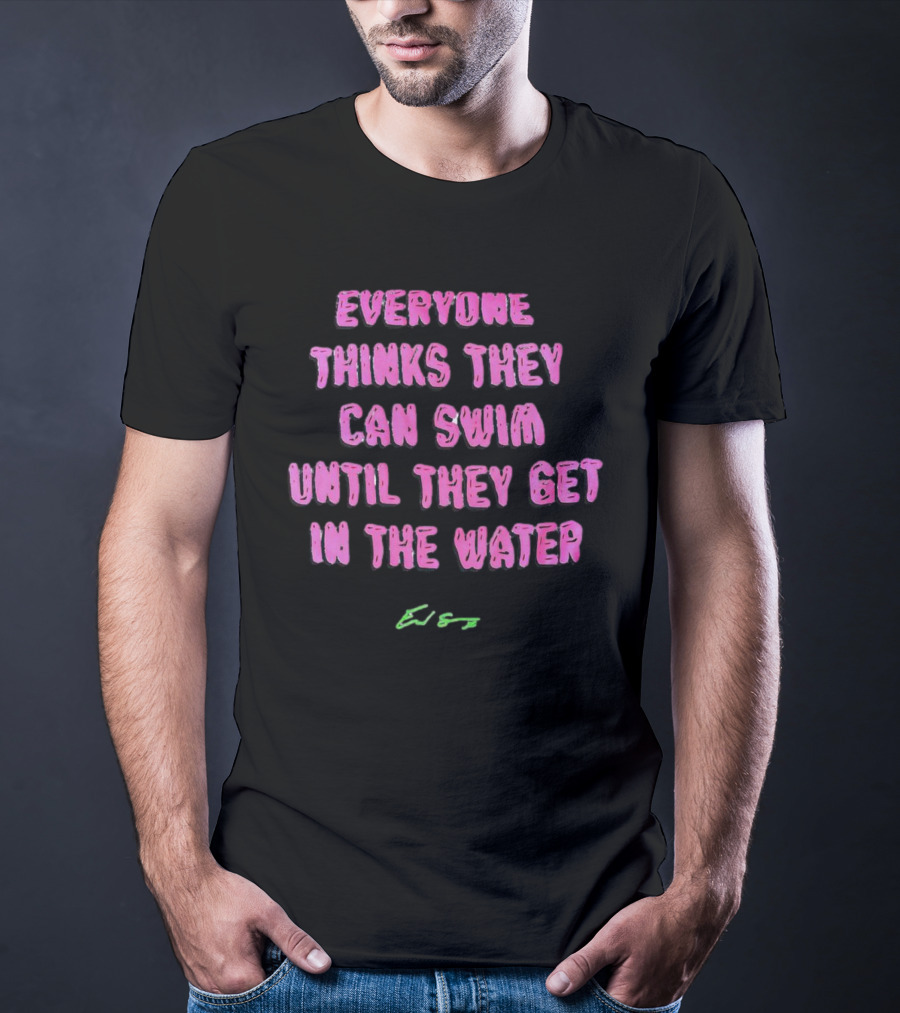 Everyone Thinks They Can Swim Until They Get In The Water T-Shirt