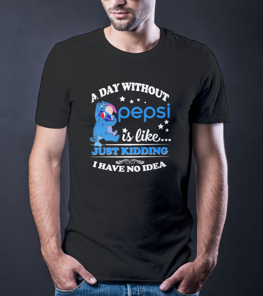 Eeyore A Day Without Pepsi Is Like Just Kidding I Have No Idea T-Shirt