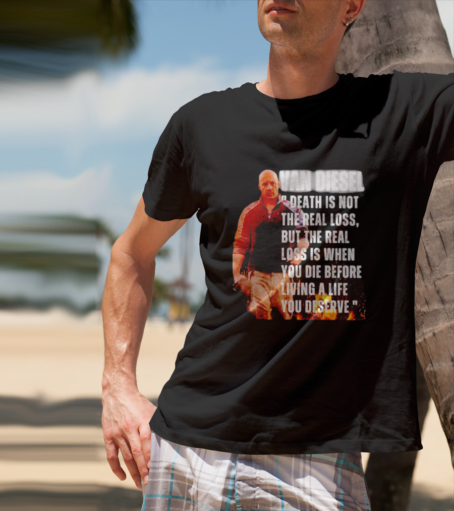 VAN DIESEL DEATH IS NOT THE REAL LOSS, BUT THE REAL LOSS IS WHEN YOU DIE BEFORE LIVING A LIFE YOU DESERVE T-Shirt