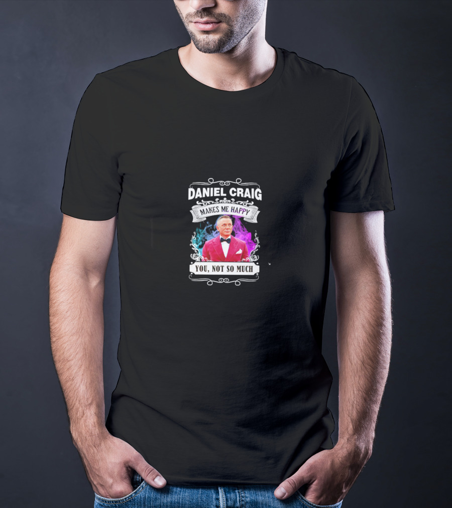Daniel Craig Makes Me Happy You Not So Much Black T-Shirt