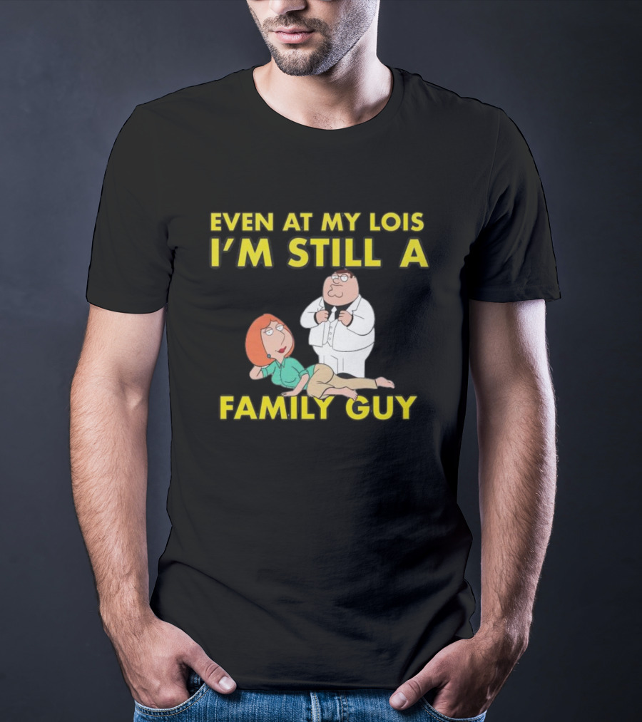 Even At My Lois I'm Still A Family Guy Character Humor T-Shirt