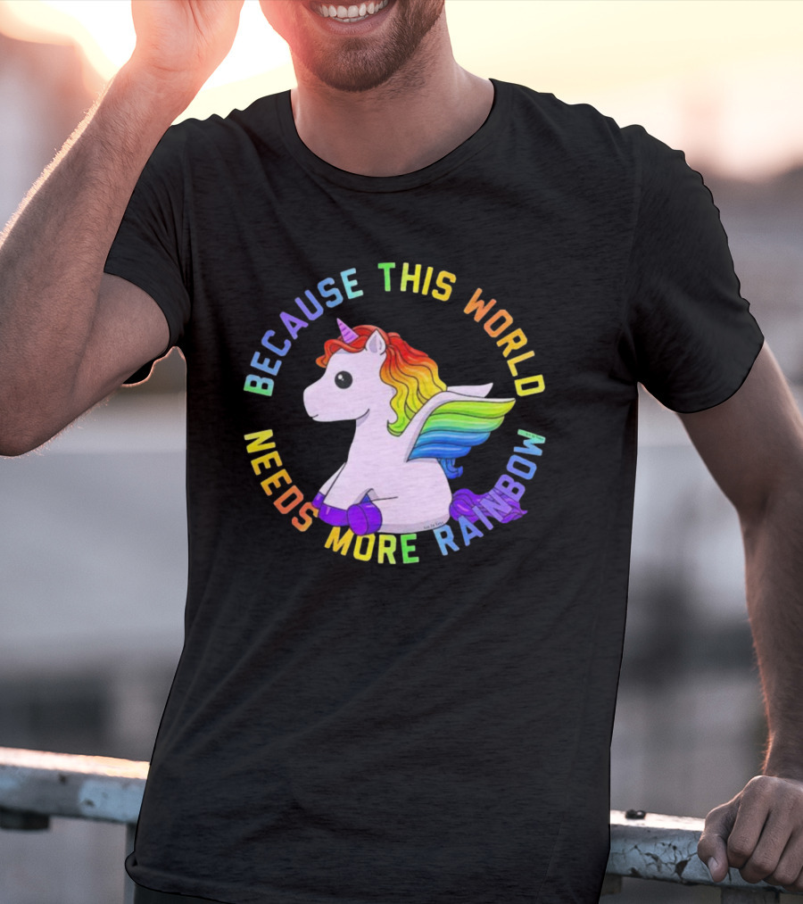 Because This World Needs More Rainbow Unicorn T-Shirt