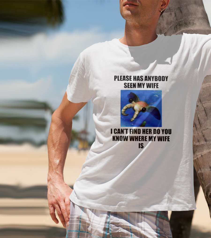 Please Has Anybody Seen My Wife I Can't Find Her Do You Know Where My Wife Is T-Shirt