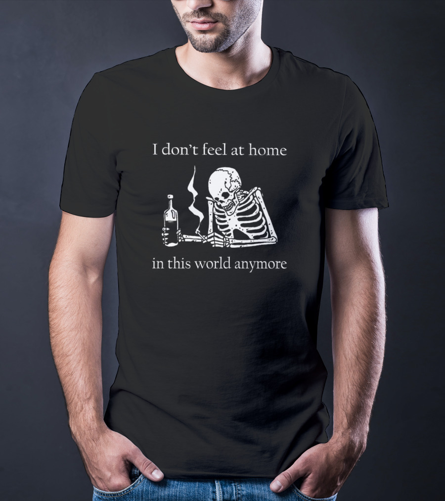 Skeleton I Don’t Feel At Home In This World Anymore With Bottle And Smoke T-Shirt