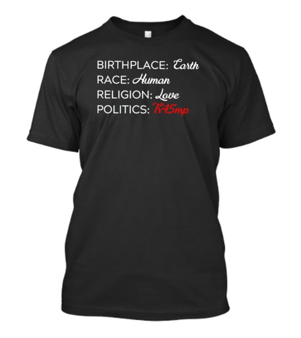 Birthplace Earth Race Human Religion Love Politics Tr45mp T-Shirt