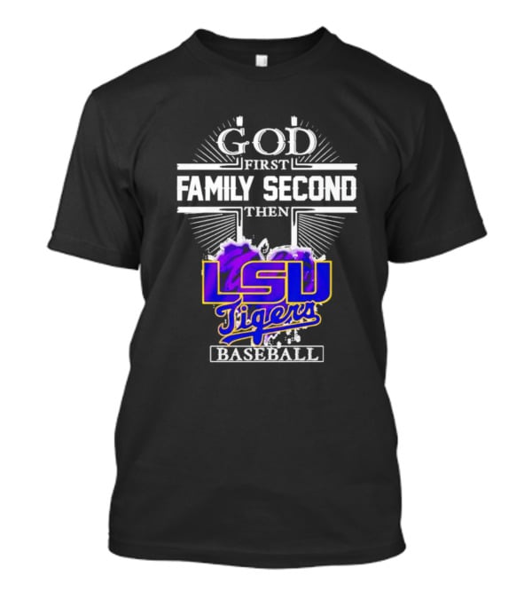 God First Family Second Then LSU Tigers Baseball T-Shirt