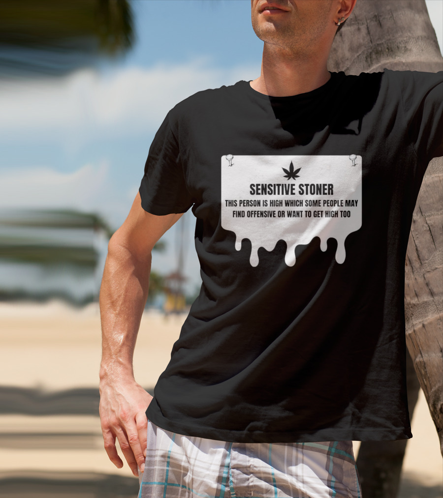 Sensitive Stoner This Person Is High Which Some People May Find Offensive Or Want To Get High Too T-Shirt