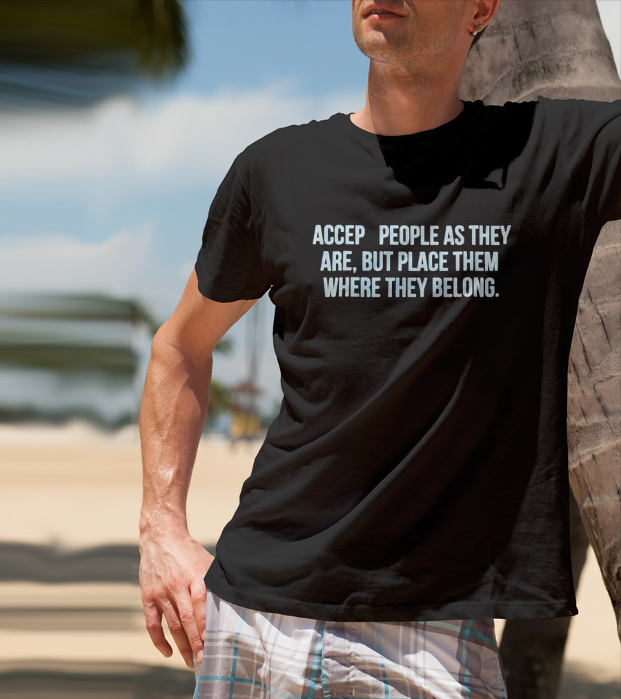 Accept People As They Are But Place Them Where They Belong T-Shirt