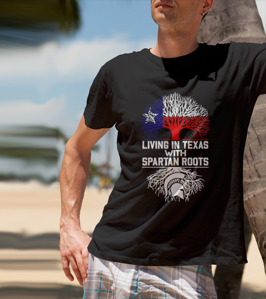 Living In Texas With Spartan Roots Tree Design Featuring Texas Flag And Spartan Helmet T-Shirt