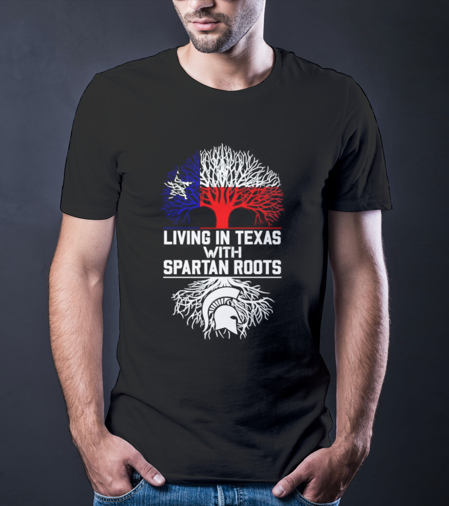 Living In Texas With Spartan Roots Tree Design Featuring Texas Flag And Spartan Helmet T-Shirt