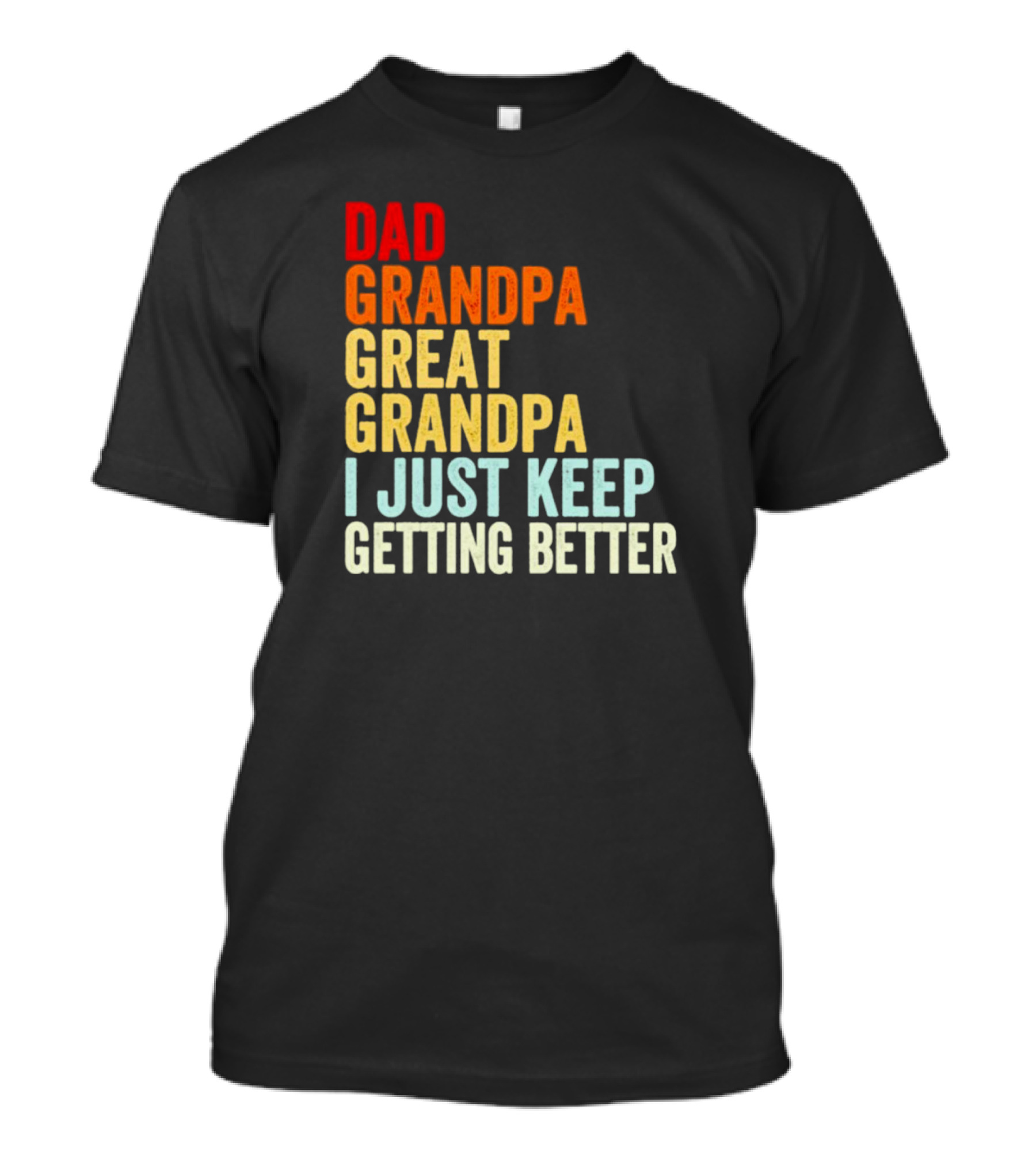 Dad Grandpa Great Grandpa I Just Keep Getting Better T-Shirt