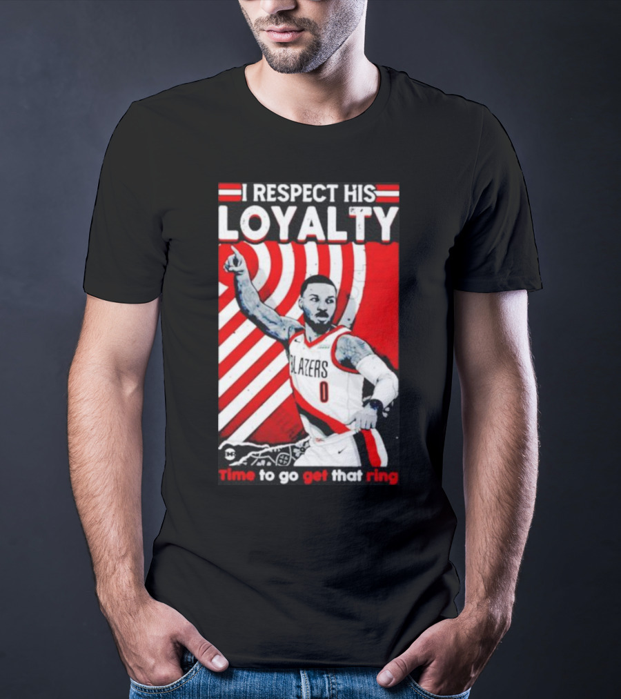I Respect His Loyalty Damian Lillard Blazers Time To Go Get That Ring T-Shirt