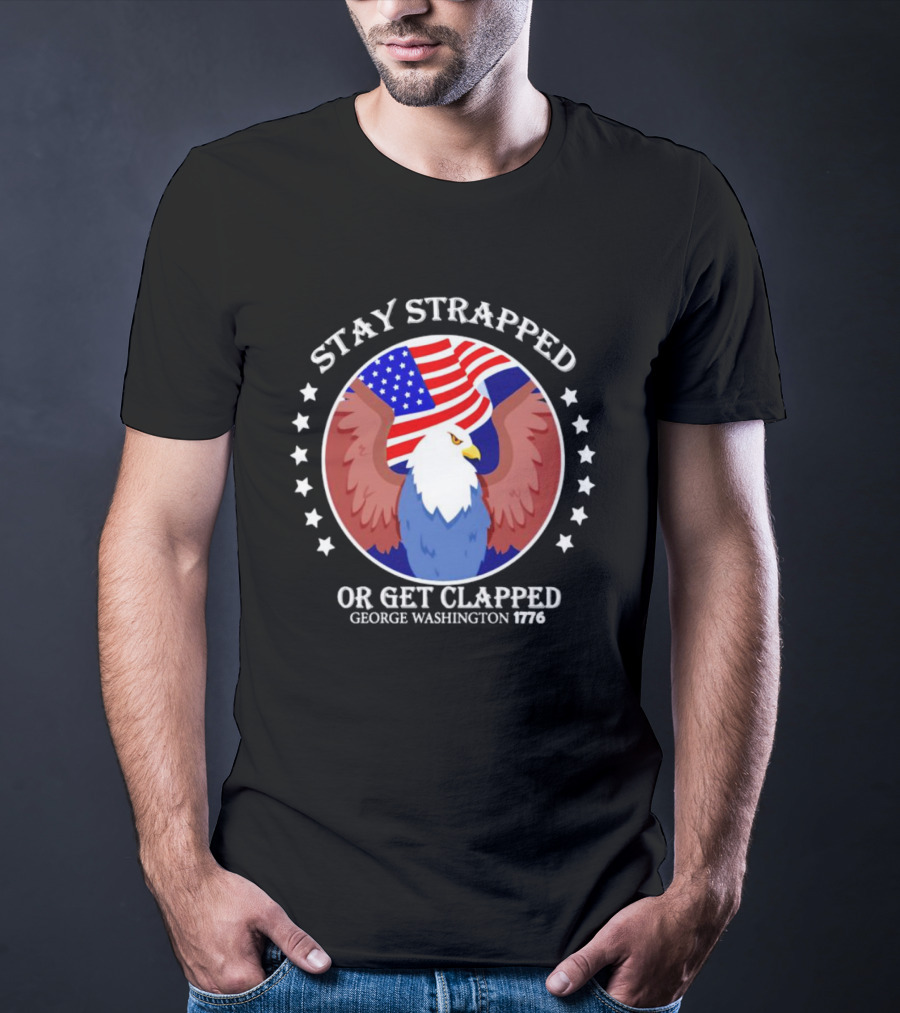 Stay Strapped Or Get Clapped Eagle American Flag 1776 George Washington T-Shirt