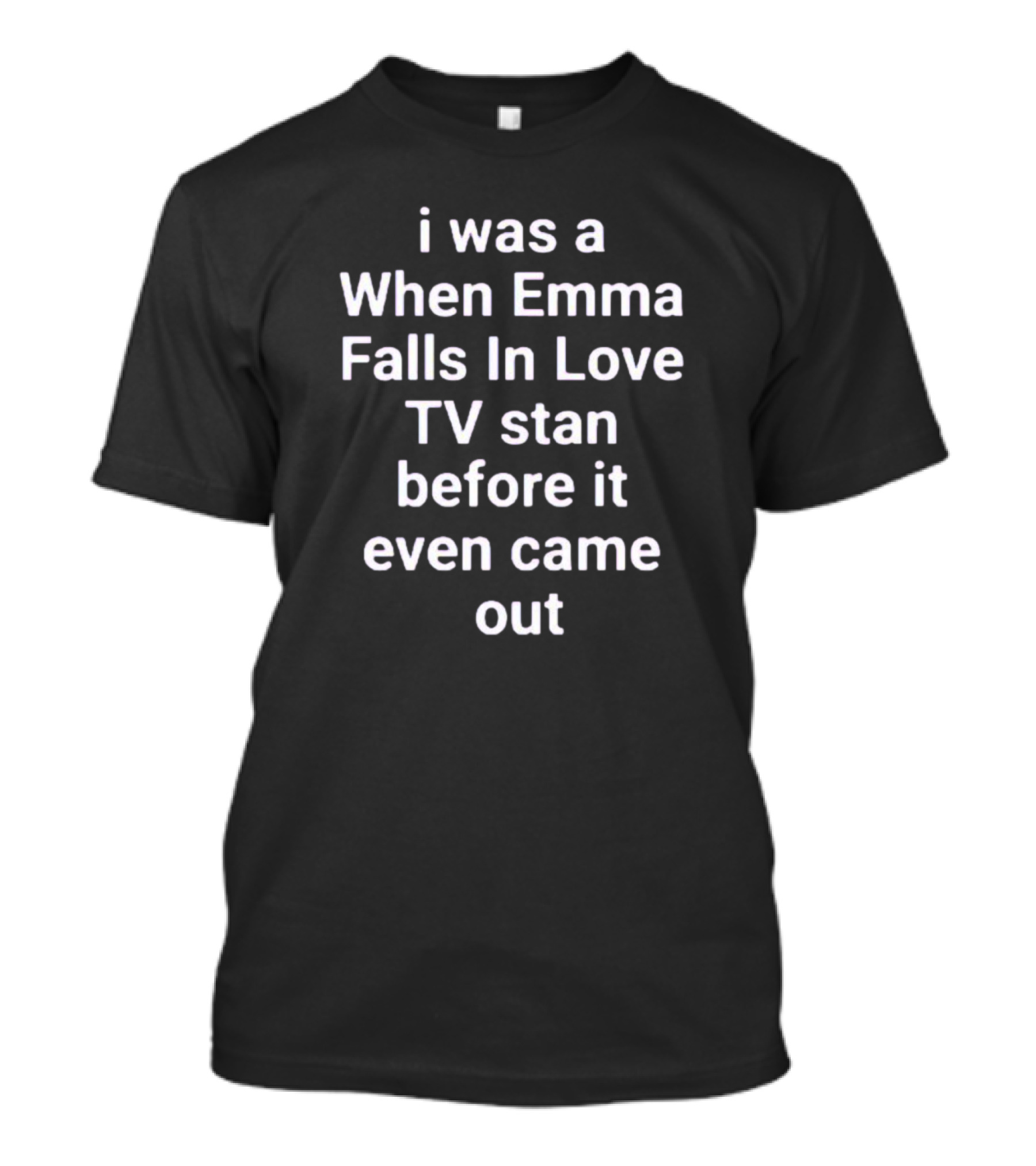 I Was A When Emma Falls In Love TV Stan Before It Even Came Out T-Shirt