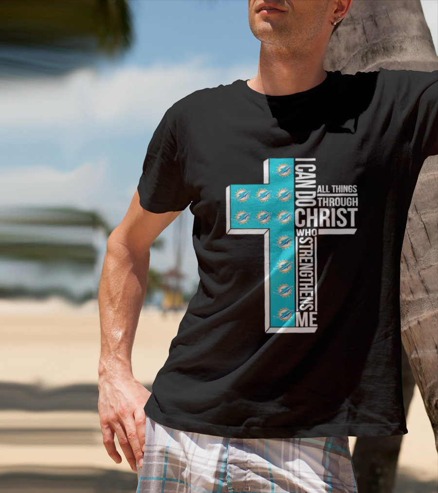 Miami Dolphins I Can Do All Things Through Christ Who Strengthens Me T-Shirt