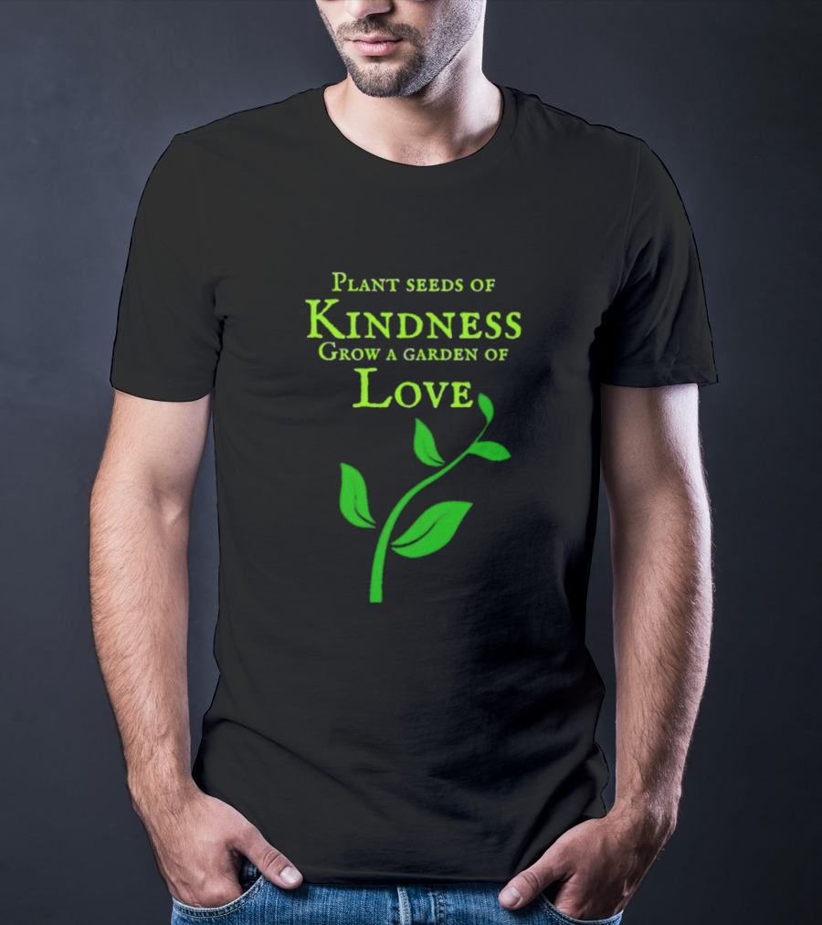 Plant Seeds Of Kindness Grow A Garden Of Love With Green Leaf T-Shirt