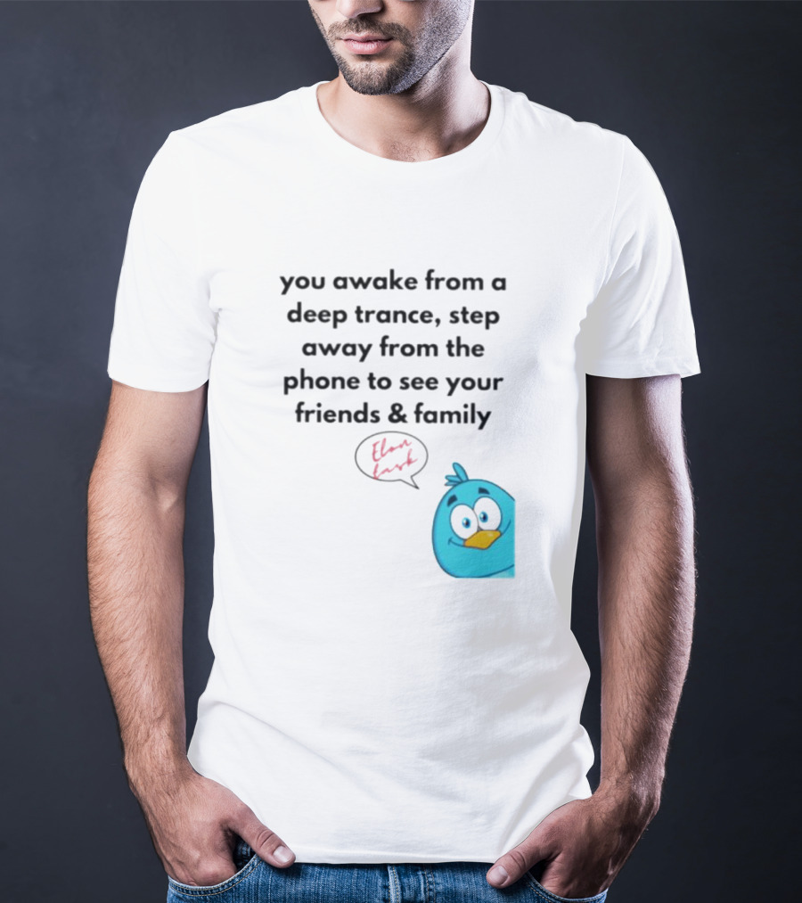 You Awake From A Deep Trance, Step Away From The Phone To See Your Friends And Family Elon Musk Bird T-Shirt