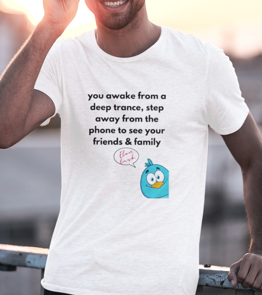 You Awake From A Deep Trance, Step Away From The Phone To See Your Friends And Family Elon Musk Bird T-Shirt
