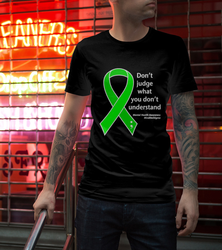 Don’t Judge What You Don’t Understand Semicolon Green Ribbon Mental Health Awareness End The Stigma T-Shirt