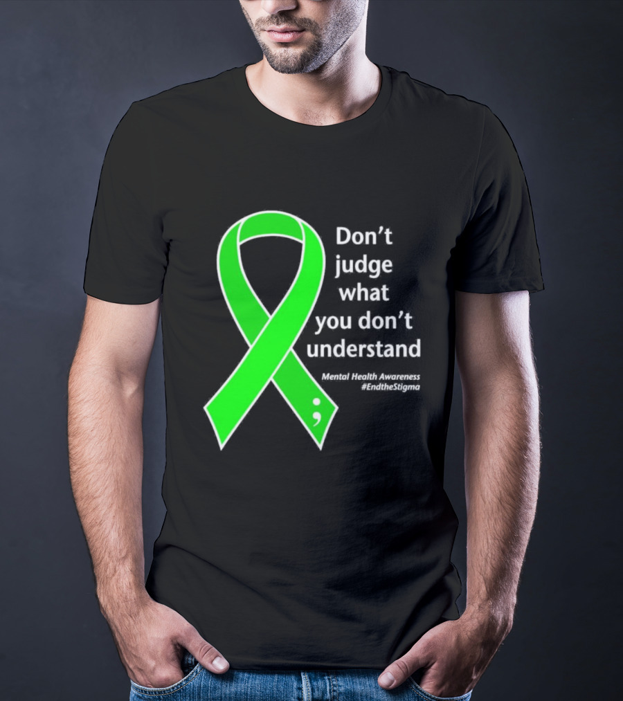 Don’t Judge What You Don’t Understand Semicolon Green Ribbon Mental Health Awareness End The Stigma T-Shirt