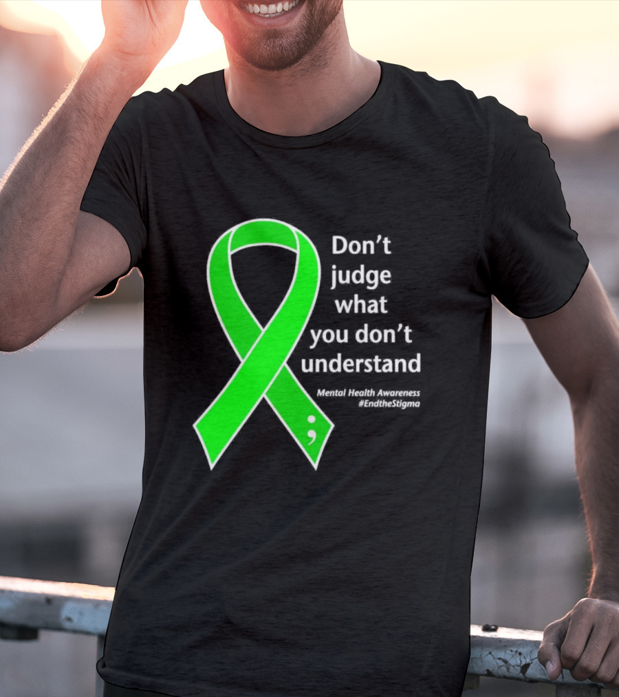 Don’t Judge What You Don’t Understand Semicolon Green Ribbon Mental Health Awareness End The Stigma T-Shirt