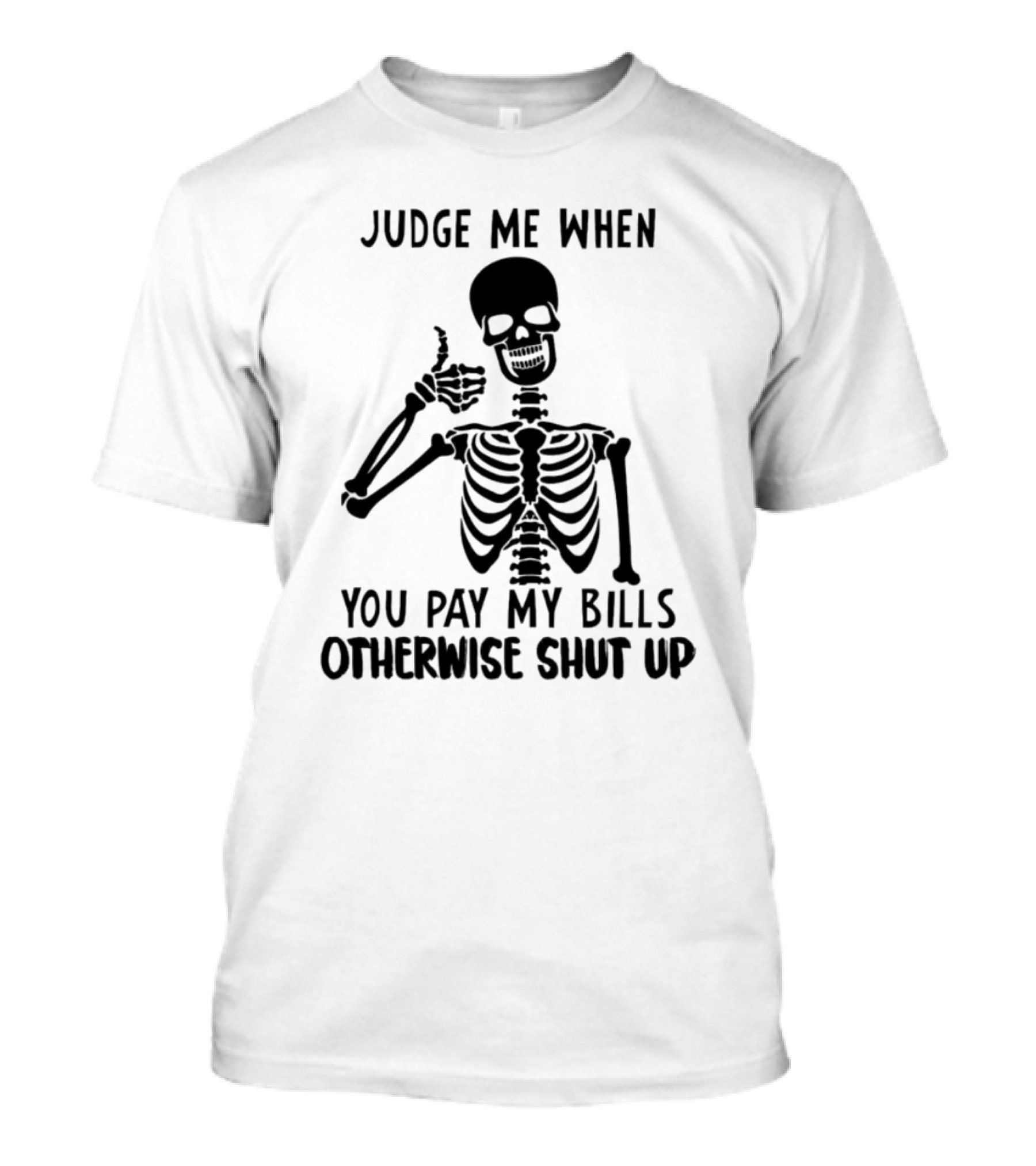 Judge Me When You Pay My Bills Otherwise Shut Up Skeleton T-Shirt