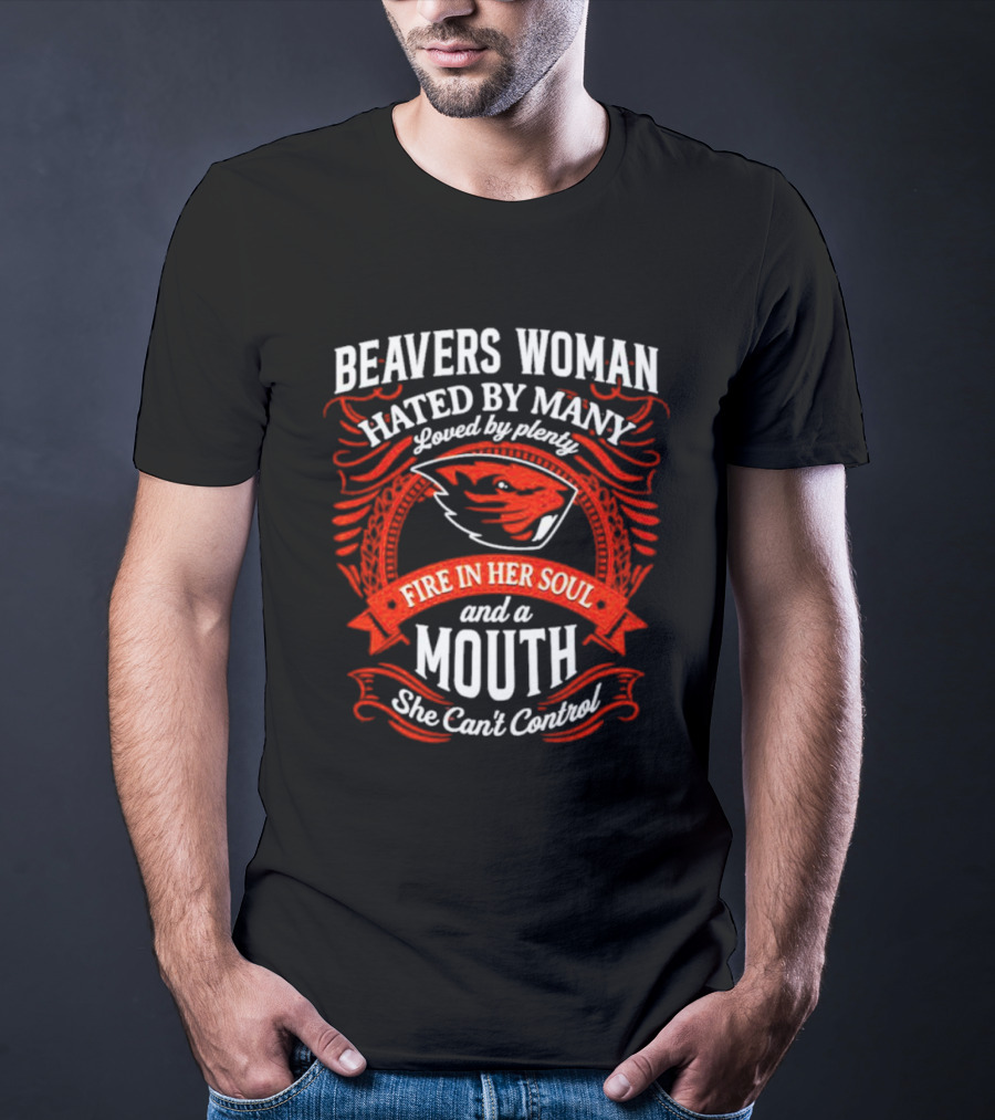 Beavers Woman Hated By Many Loved By Plenty Fire In Her Soul And A Mouth She Can't Control T-Shirt