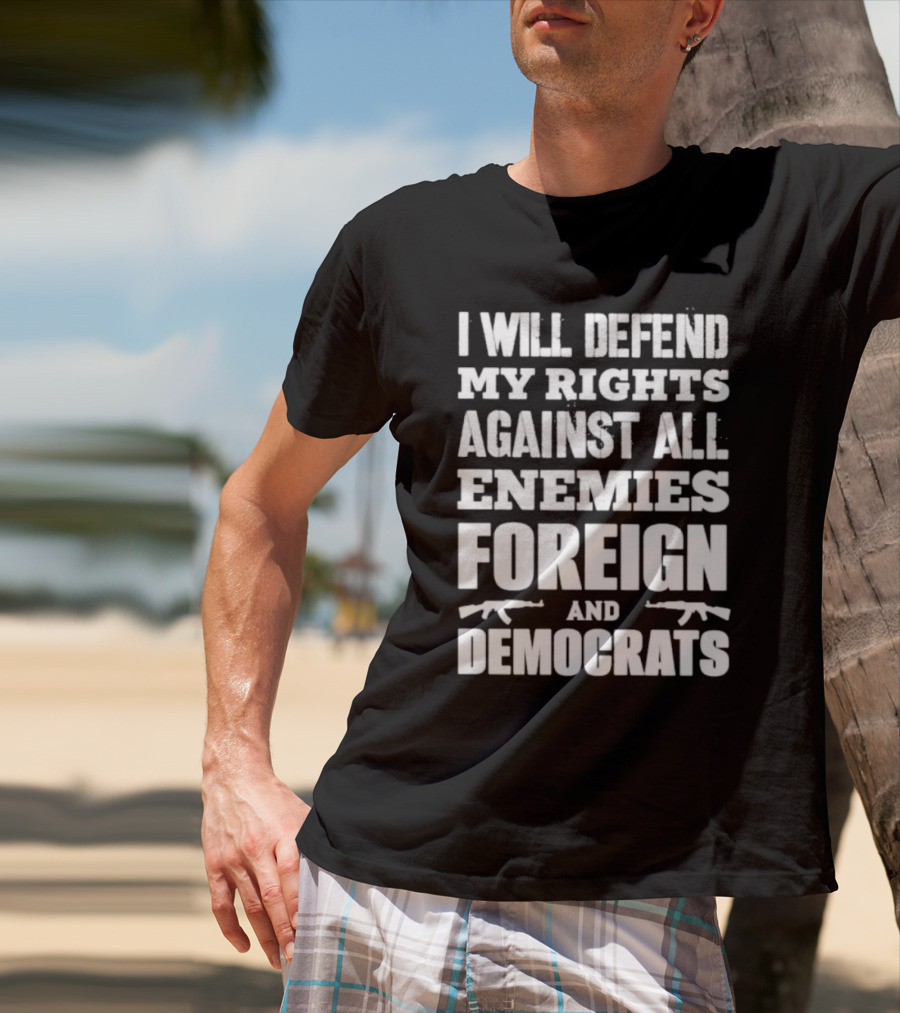I Will Defend My Rights Against All Enemies Foreign And Democrats With Rifle Graphics T-Shirt