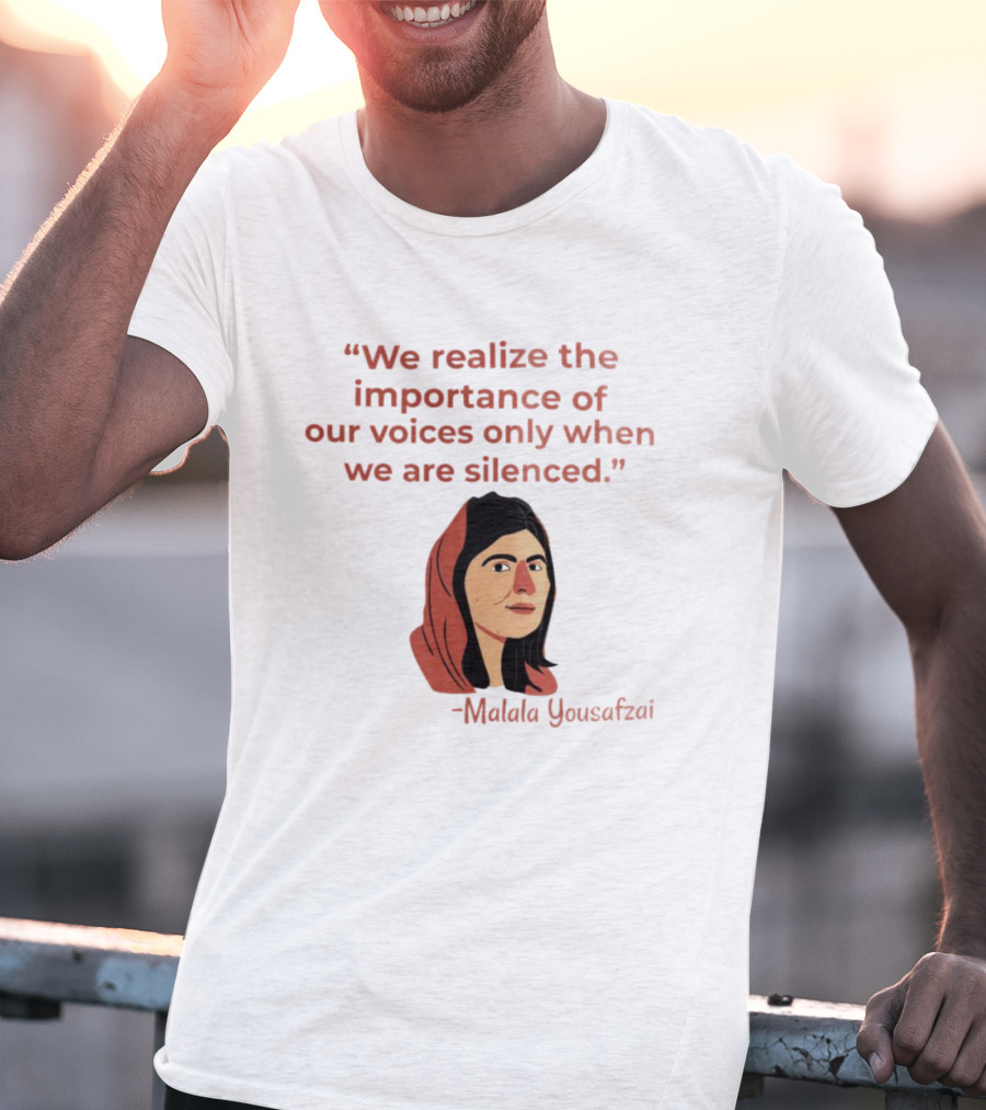 We Realize The Importance Of Our Voices Only When We Are Silenced Malala Yousafzai T-Shirt