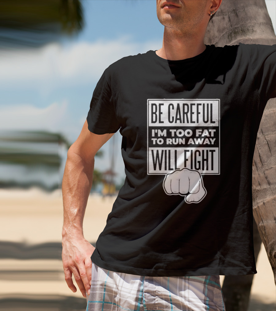 Be Careful I'm Too Fat To Run Away Will Fight Fist T-Shirt