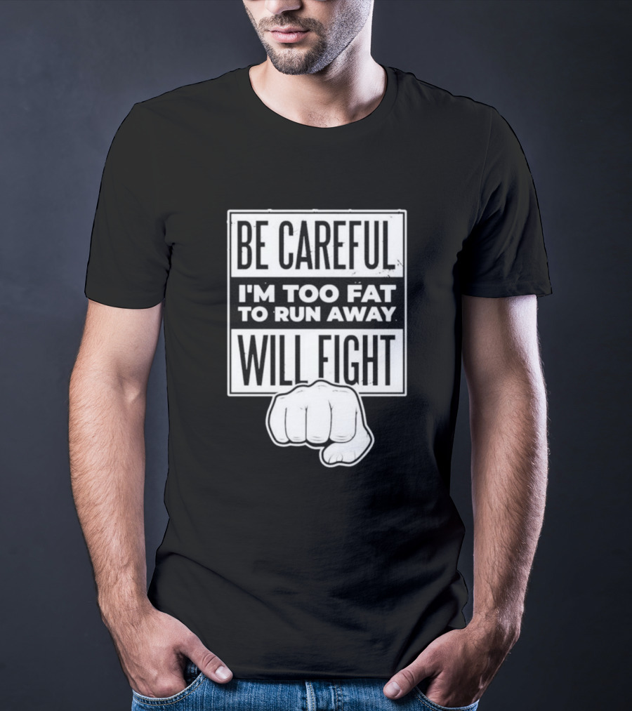 Be Careful I'm Too Fat To Run Away Will Fight Fist T-Shirt
