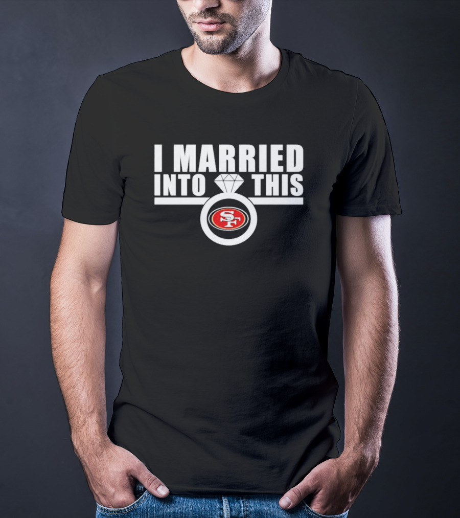 I Married Into This San Francisco 49ers SF Ring T-Shirt