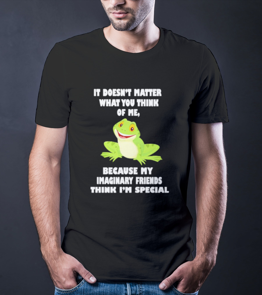 It Doesn’t Matter What You Think Of Me Because My Imaginary Friends Think I’m Special Frog T-Shirt