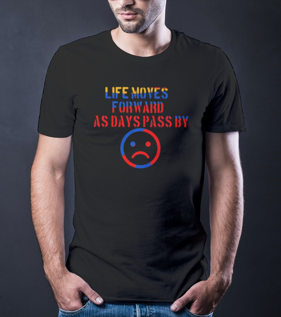 LIFE MOVES FORWARD AS DAYS PASS BY Sad Face Emoji T-Shirt