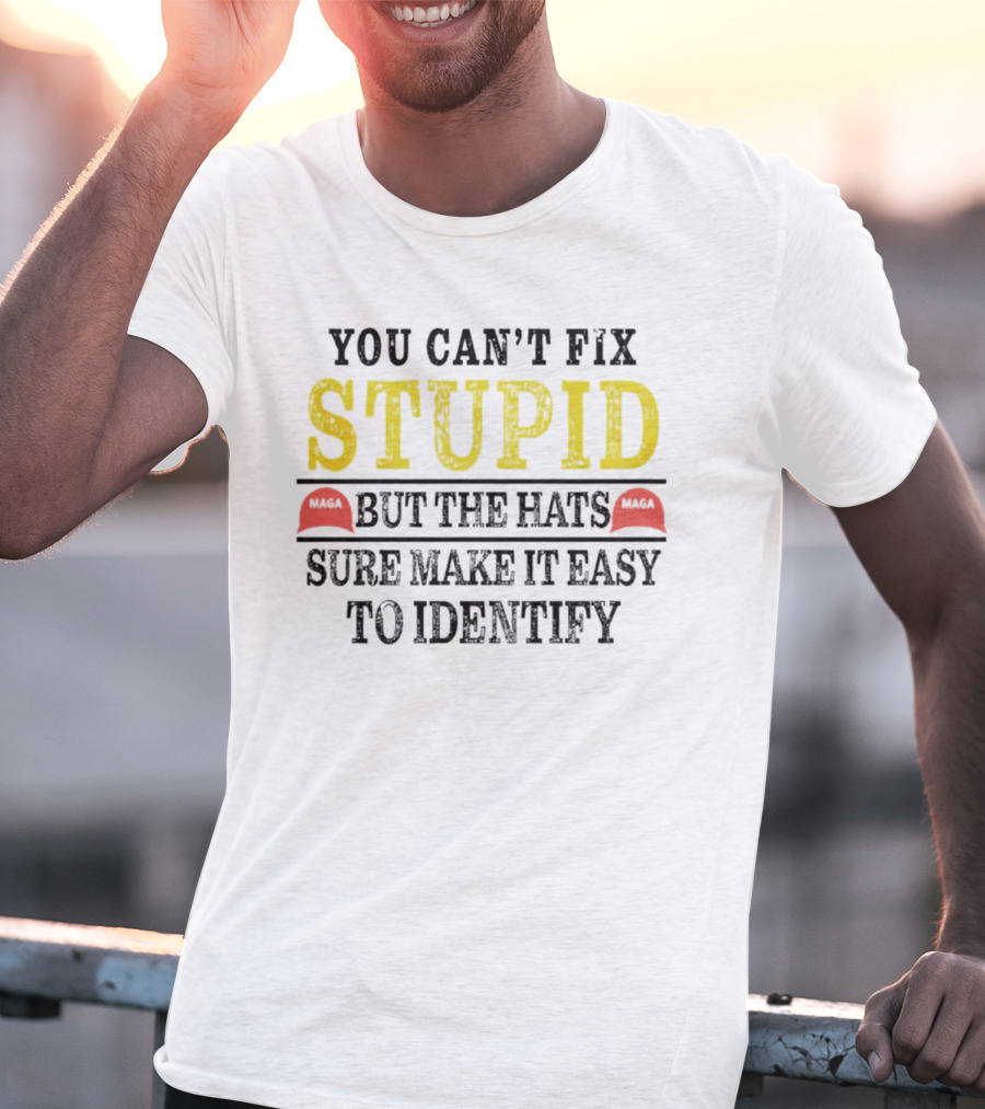 You Can’t Fix Stupid But The Hats MAGA Sure Make It Easy To Identify T-Shirt