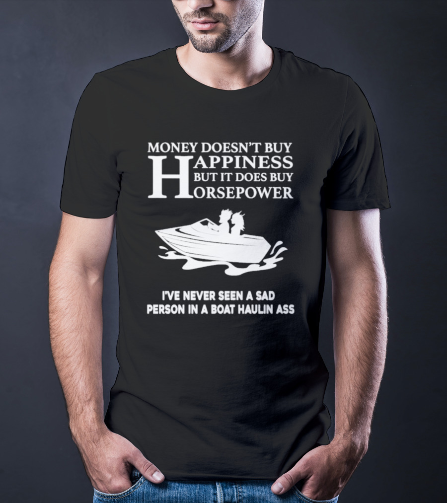 Money Doesn’t Buy Happiness But It Does Buy Horsepower I've Never Seen A Sad Person In A Boat Haulin Ass T-Shirt