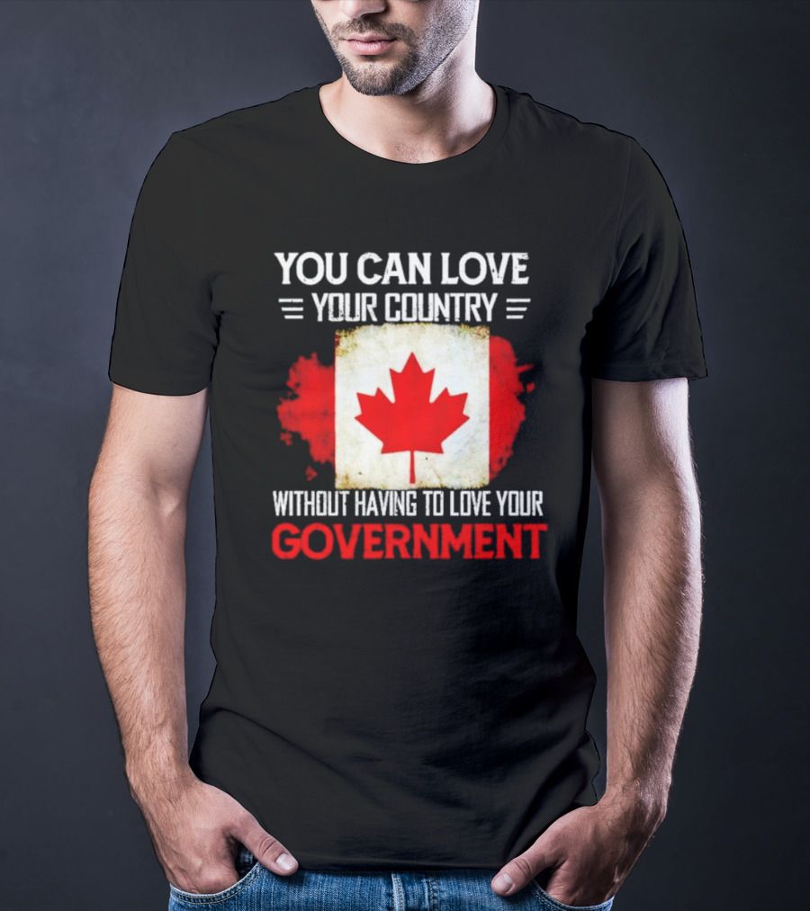 You Can Love Your Country Without Having To Love Your Government Canada Flag T-Shirt