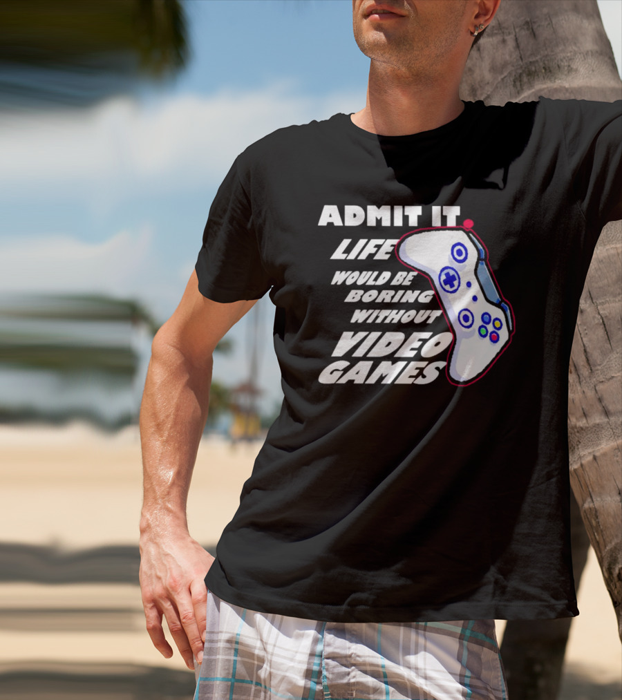 Admit It Life Would Be Boring Without Video Games Controller T-Shirt