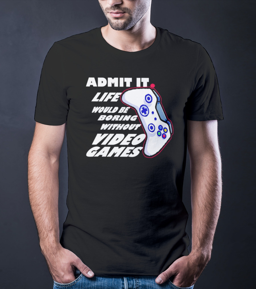 Admit It Life Would Be Boring Without Video Games Controller T-Shirt