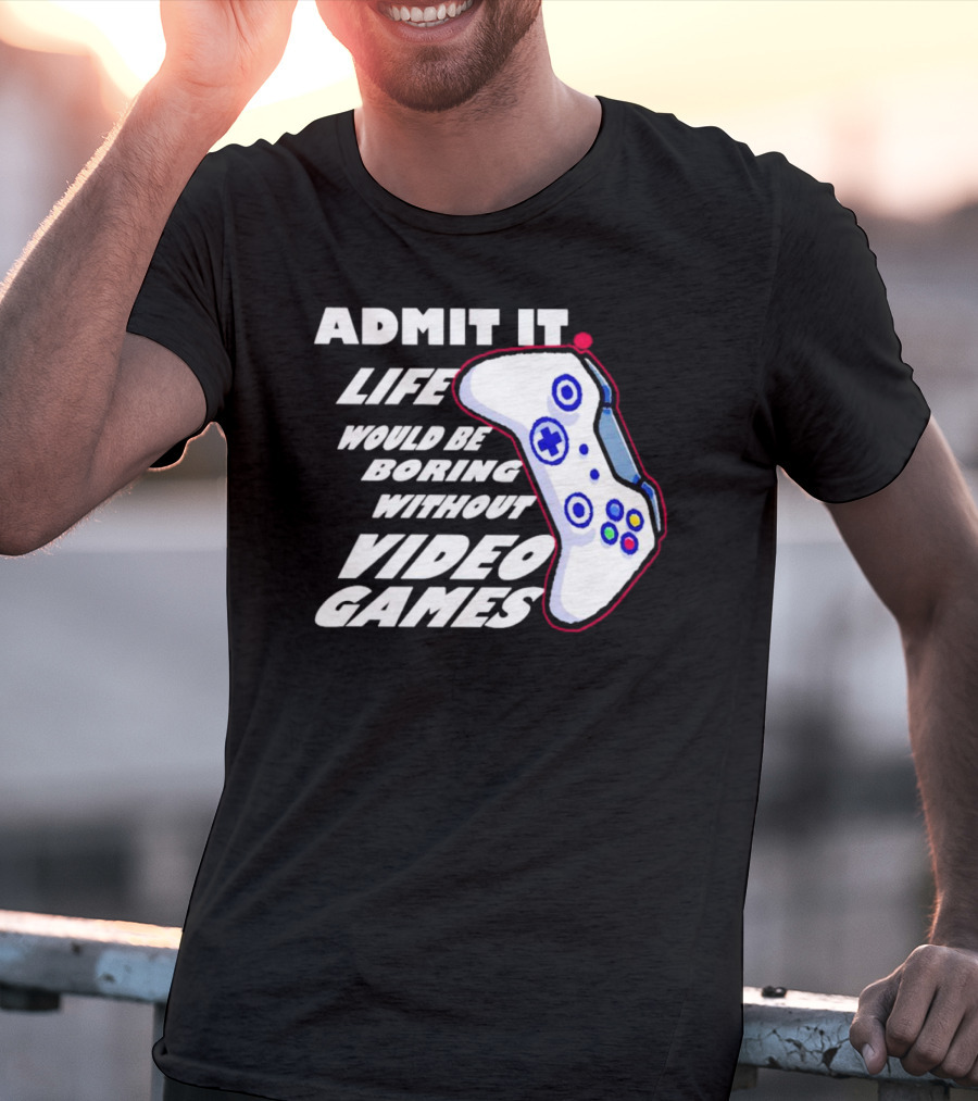 Admit It Life Would Be Boring Without Video Games Controller T-Shirt
