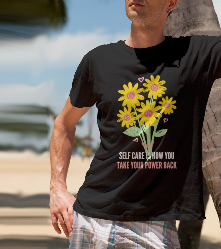 Self Care Is How You Take Your Power Back With Yellow Flowers And Pink Hearts T-Shirt