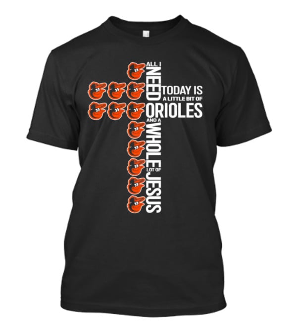 All I Need Today Is A Little Bit Of Orioles And A Whole Lot Of Jesus In Baltimore Orioles Logo Cross T-Shirt