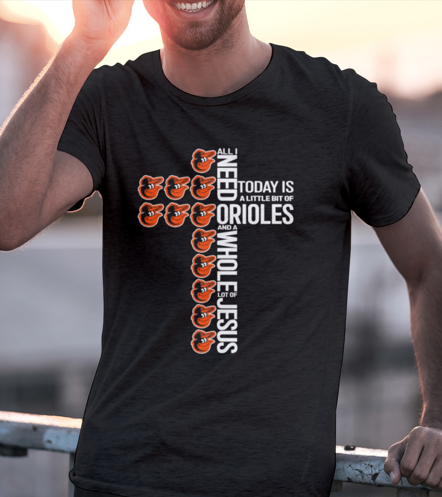 All I Need Today Is A Little Bit Of Orioles And A Whole Lot Of Jesus In Baltimore Orioles Logo Cross T-Shirt