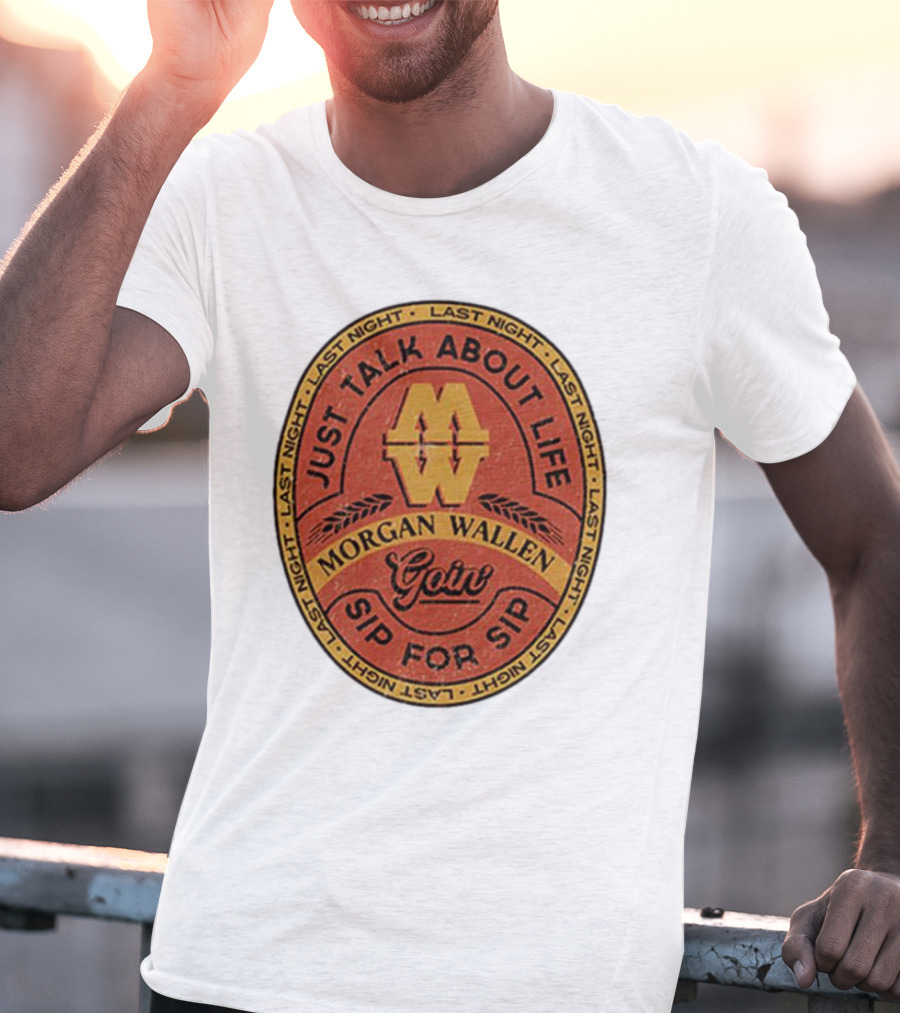Morgan Wallen Just Talk About Life Goin Sip For Sip Last Night T-Shirt