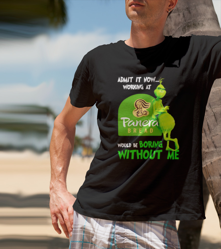 Admit It Now Working At Panera Bread Would Be Boring Without Me Grinch T-Shirt