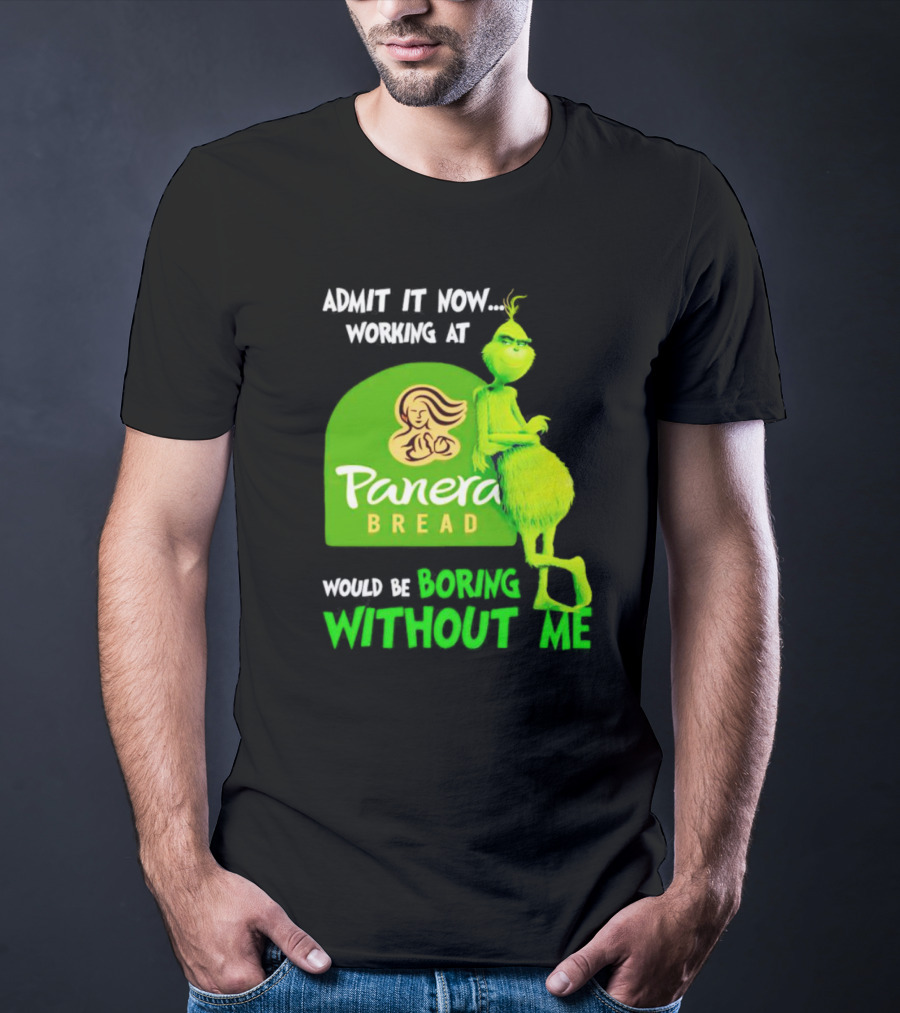 Admit It Now Working At Panera Bread Would Be Boring Without Me Grinch T-Shirt