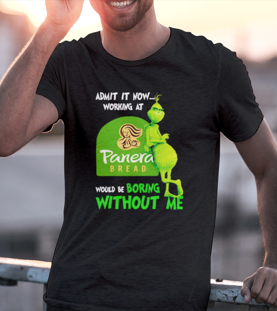 Admit It Now Working At Panera Bread Would Be Boring Without Me Grinch T-Shirt